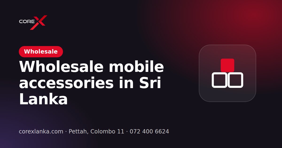 Wholesale Mobile Accessories in Sri Lanka: How Buying 10, 50 and 100 Pieces Lowers Your Price